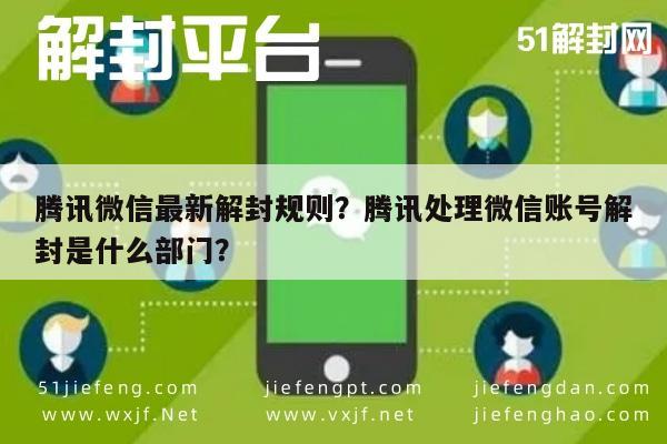 腾讯微信最新解封规则？腾讯处理微信账号解封是什么部门？