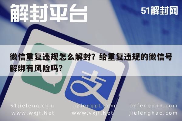 微信重复违规怎么解封？给重复违规的微信号解绑有风险吗？