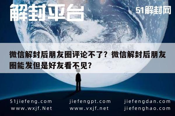 微信解封后朋友圈评论不了？微信解封后朋友圈能发但是好友看不见？