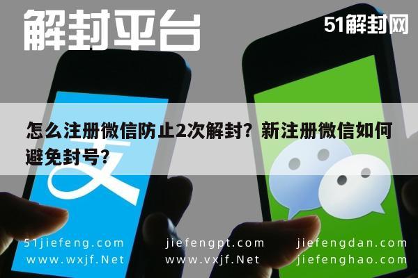 怎么注册微信防止2次解封？新注册微信如何避免封号？