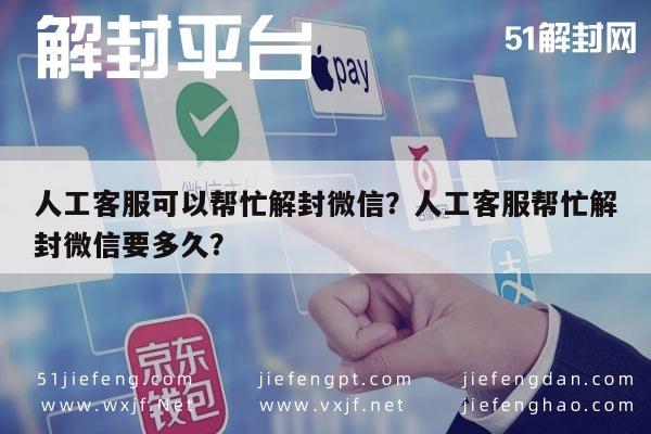 人工客服可以帮忙解封微信？人工客服帮忙解封微信要多久？