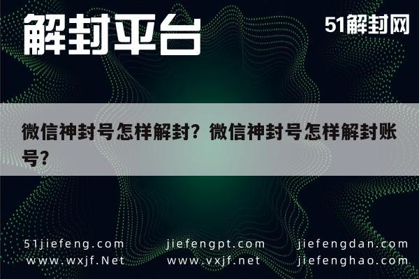 微信神封号怎样解封？微信神封号怎样解封账号？