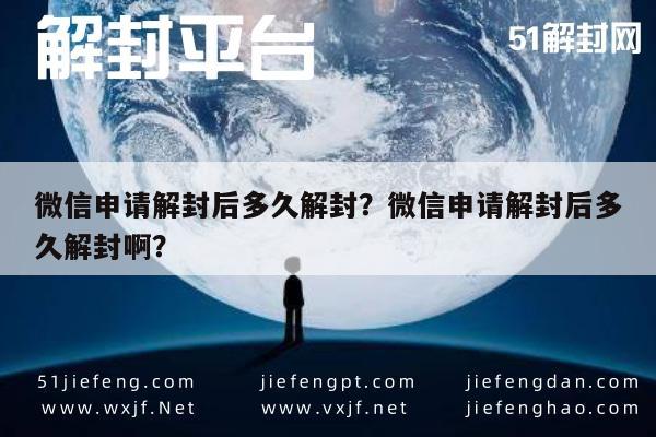 微信申请解封后多久解封？微信申请解封后多久解封啊？