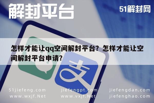 怎样才能让qq空间解封平台？怎样才能让空间解封平台申请？