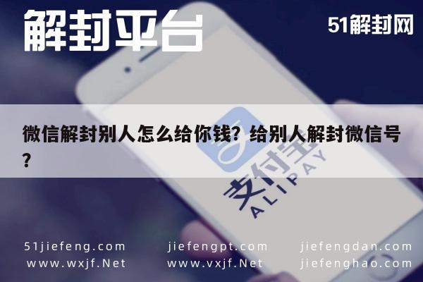 微信解封别人怎么给你钱？给别人解封微信号？