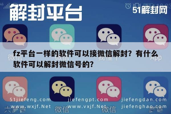 fz平台一样的软件可以接微信解封？有什么软件可以解封微信号的？