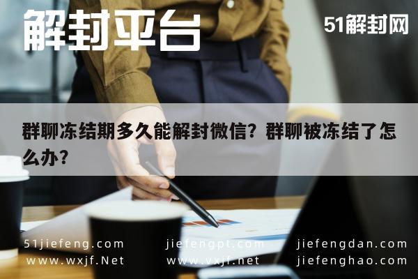 群聊冻结期多久能解封微信？群聊被冻结了怎么办？