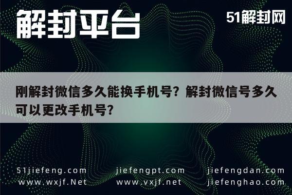 刚解封微信多久能换手机号？解封微信号多久可以更改手机号？