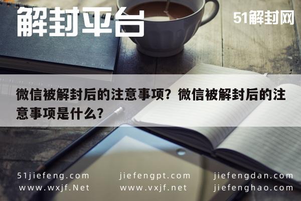 微信被解封后的注意事项？微信被解封后的注意事项是什么？