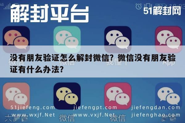 没有朋友验证怎么解封微信？微信没有朋友验证有什么办法？