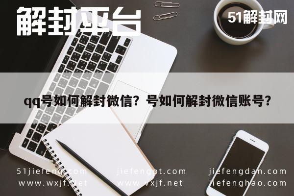 qq号如何解封微信？号如何解封微信账号？