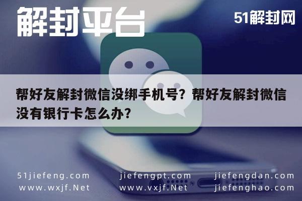 帮好友解封微信没绑手机号？帮好友解封微信没有银行卡怎么办？