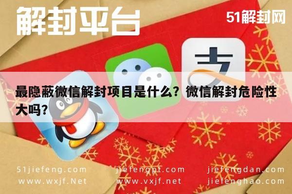 最隐蔽微信解封项目是什么？微信解封危险性大吗？