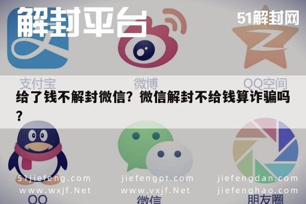 给了钱不解封微信？微信解封不给钱算诈骗吗？