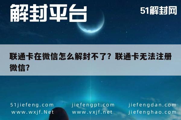 联通卡在微信怎么解封不了？联通卡无法注册微信？