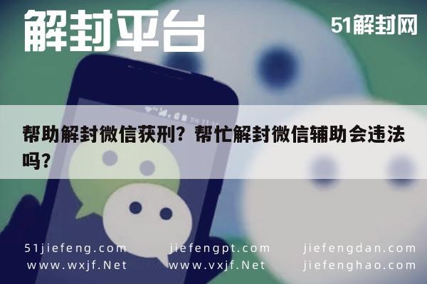 帮助解封微信获刑？帮忙解封微信辅助会违法吗？