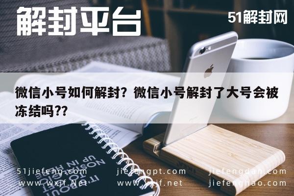 微信小号如何解封？微信小号解封了大号会被冻结吗?？