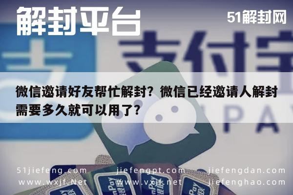 微信邀请好友帮忙解封？微信已经邀请人解封需要多久就可以用了？