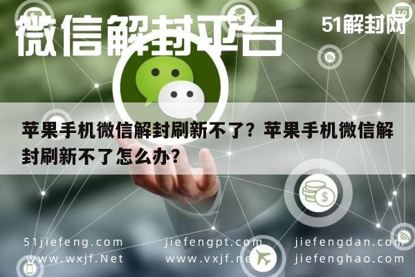 苹果手机微信解封刷新不了？苹果手机微信解封刷新不了怎么办？