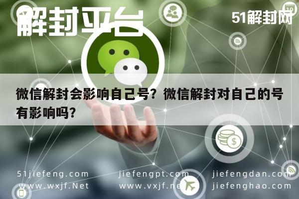 微信解封会影响自己号？微信解封对自己的号有影响吗？