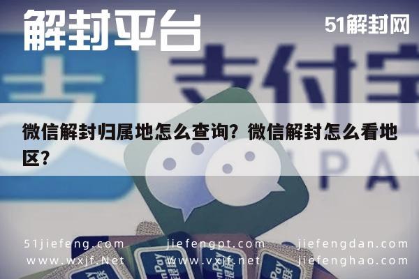 微信解封归属地怎么查询？微信解封怎么看地区？