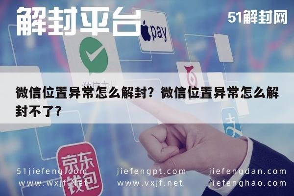 微信位置异常怎么解封？微信位置异常怎么解封不了？