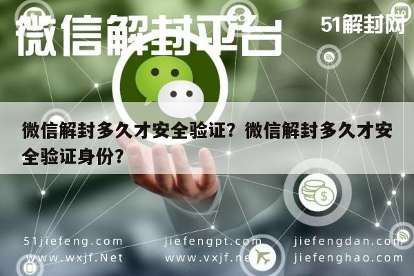 微信解封多久才安全验证？微信解封多久才安全验证身份？