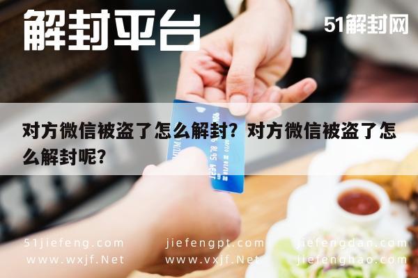 对方微信被盗了怎么解封？对方微信被盗了怎么解封呢？