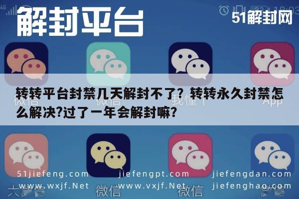 转转平台封禁几天解封不了？转转永久封禁怎么解决?过了一年会解封嘛？