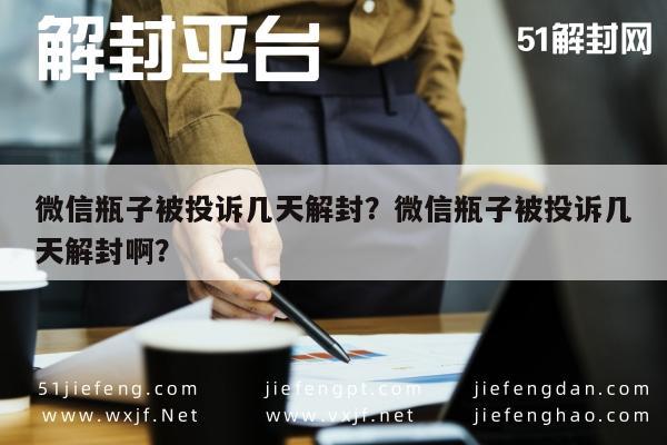 微信瓶子被投诉几天解封？微信瓶子被投诉几天解封啊？