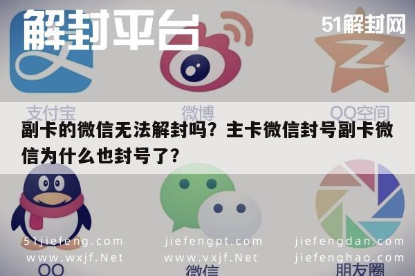 副卡的微信无法解封吗？主卡微信封号副卡微信为什么也封号了？