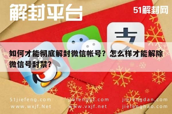 如何才能彻底解封微信帐号？怎么样才能解除微信号封禁？