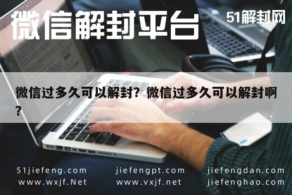 微信过多久可以解封？微信过多久可以解封啊？