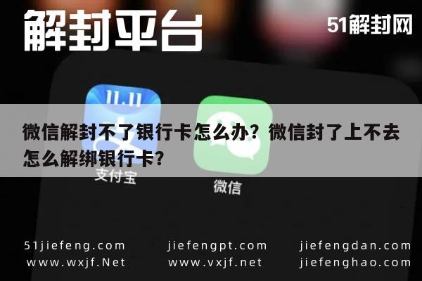 微信解封不了银行卡怎么办？微信封了上不去怎么解绑银行卡？