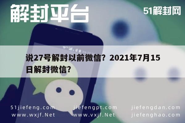 说27号解封以前微信？2021年7月15日解封微信？