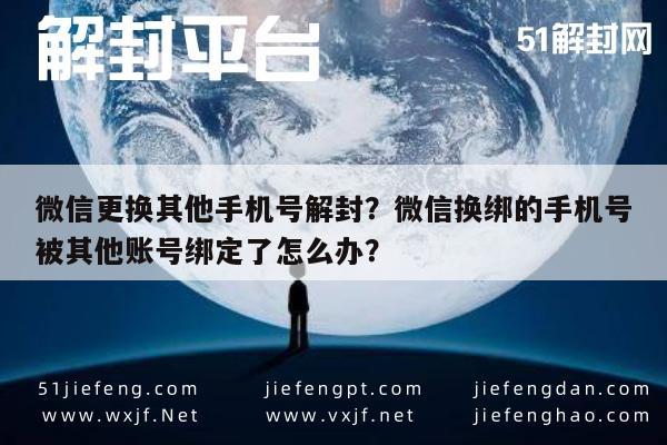 微信更换其他手机号解封？微信换绑的手机号被其他账号绑定了怎么办？