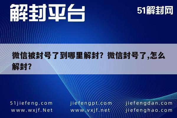 微信被封号了到哪里解封？微信封号了,怎么解封？