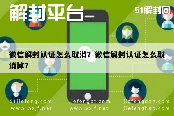 微信解封认证怎么取消？微信解封认证怎么取消掉？