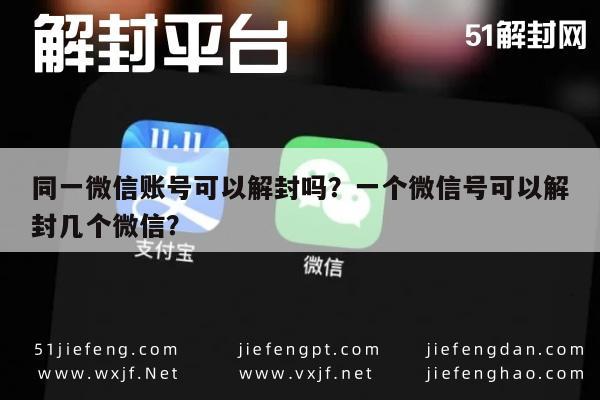 同一微信账号可以解封吗？一个微信号可以解封几个微信？