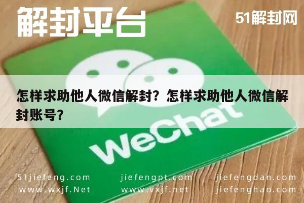 怎样求助他人微信解封？怎样求助他人微信解封账号？