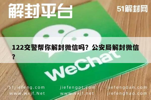 22交警帮你解封微信吗？公安局解封微信？"