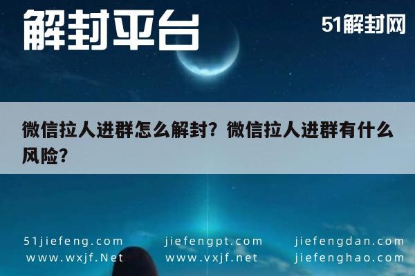 微信拉人进群怎么解封？微信拉人进群有什么风险？