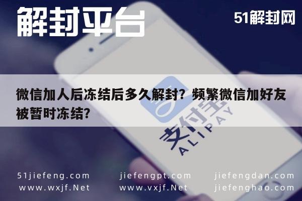 微信加人后冻结后多久解封？频繁微信加好友被暂时冻结？