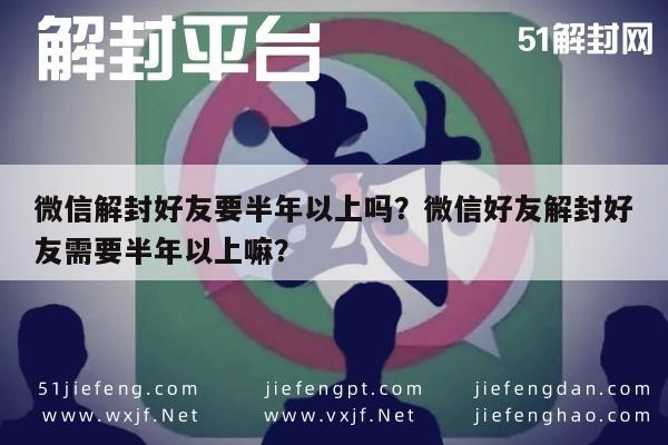 微信解封好友要半年以上吗？微信好友解封好友需要半年以上嘛？