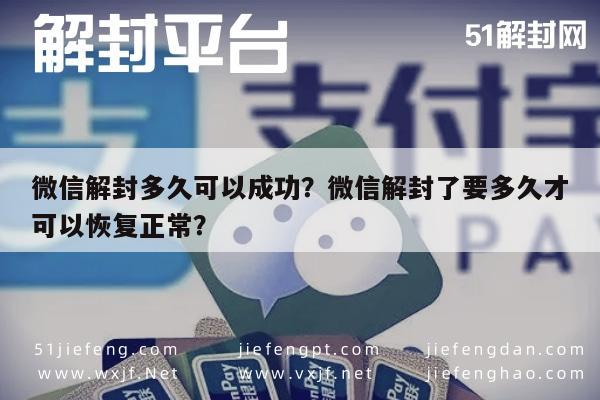 微信解封多久可以成功？微信解封了要多久才可以恢复正常？