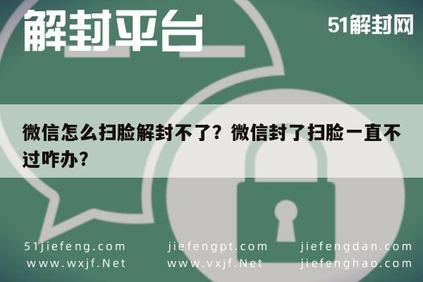 微信怎么扫脸解封不了？微信封了扫脸一直不过咋办？