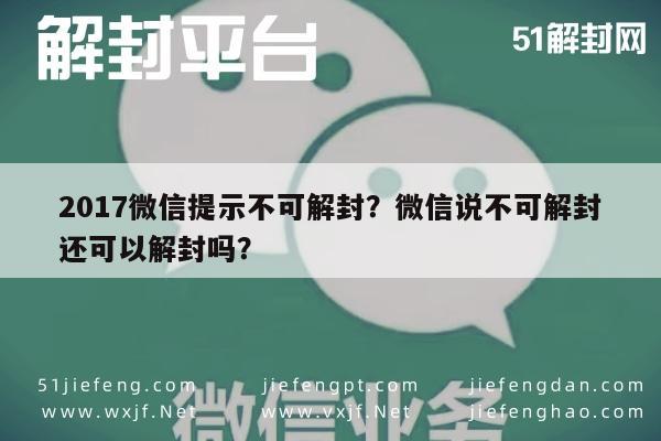 017微信提示不可解封？微信说不可解封还可以解封吗？"