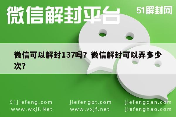 微信可以解封137吗？微信解封可以弄多少次？