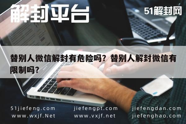 替别人微信解封有危险吗？替别人解封微信有限制吗？