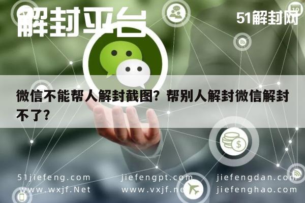 微信不能帮人解封截图？帮别人解封微信解封不了？